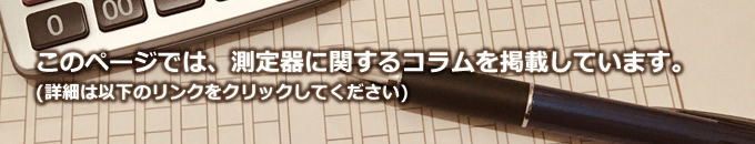 このページでは、測定器に関するコラムを掲載しています。(詳細は以下のリンクをクリックしてください)